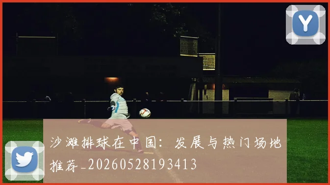 沙滩排球在中国：发展与热门场地推荐_20260528193413
