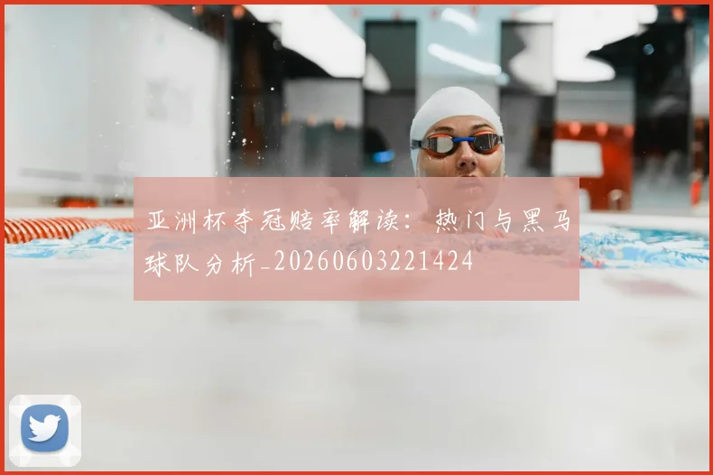 亚洲杯夺冠赔率解读:热门与黑马球队分析_20260603221424