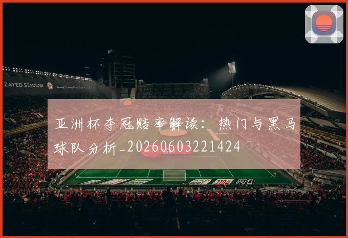 亚洲杯夺冠赔率解读:热门与黑马球队分析_20260603221424