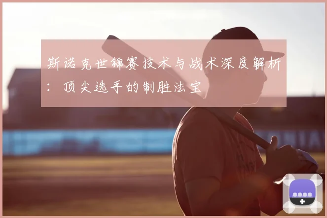 斯诺克世锦赛技术与战术深度解析：顶尖选手的制胜法宝
