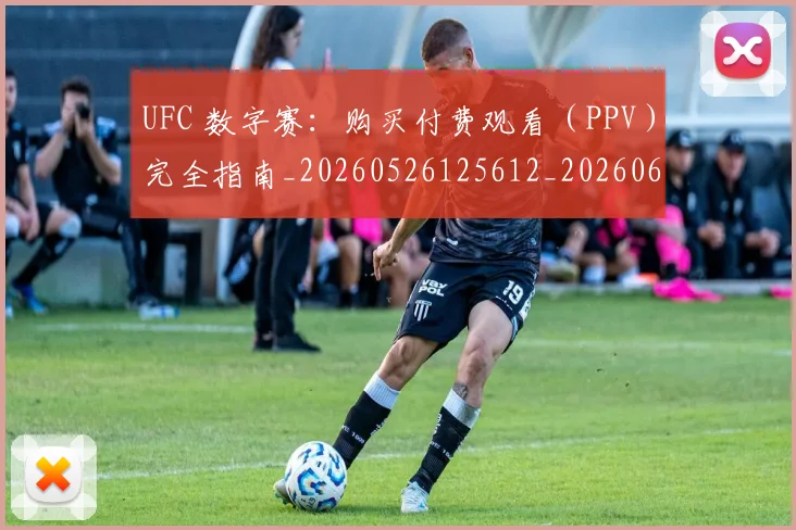 UFC 数字赛:购买付费观看(PPV)完全指南_20260526125612_20260607160428