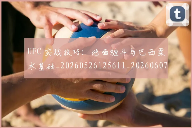 UFC 实战技巧：地面缠斗与巴西柔术基础_20260526125611_20260607160424