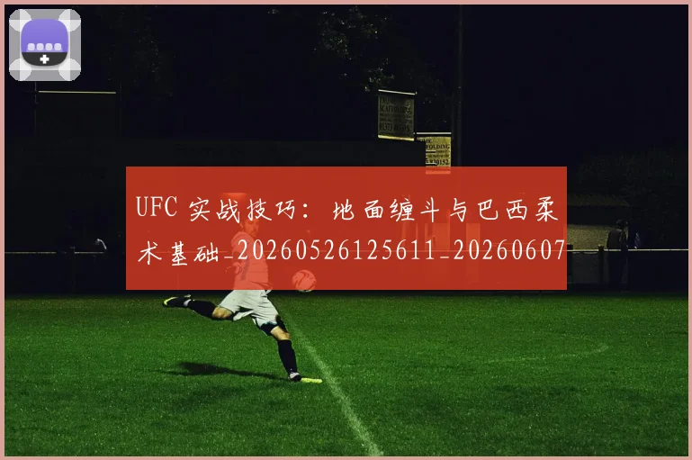 UFC 实战技巧:地面缠斗与巴西柔术基础_20260526125611_20260607160424
