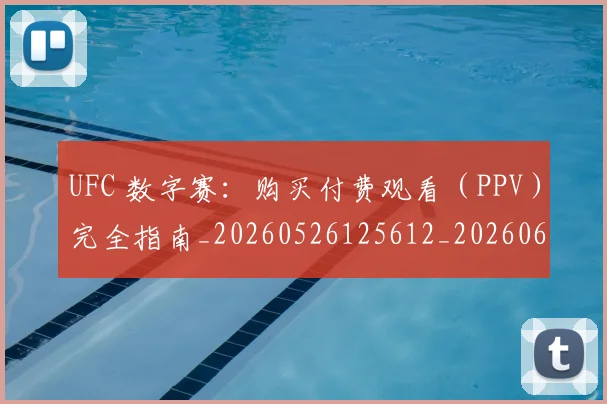 UFC 数字赛：购买付费观看（PPV）完全指南_20260526125612_20260607160428